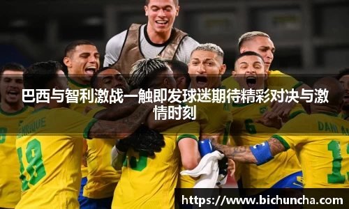 巴西与智利激战一触即发球迷期待精彩对决与激情时刻