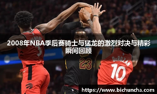 2008年NBA季后赛骑士与猛龙的激烈对决与精彩瞬间回顾