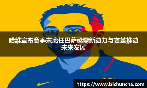 哈维宣布赛季末离任巴萨亟需新动力与变革推动未来发展